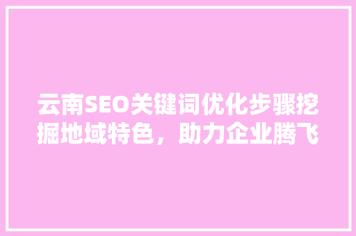 云南SEO关键词优化步骤挖掘地域特色，助力企业腾飞 搜狗SEO