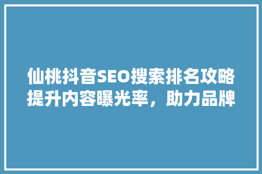 仙桃抖音SEO搜索排名攻略提升内容曝光率，助力品牌腾飞
