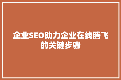 企业SEO助力企业在线腾飞的关键步骤