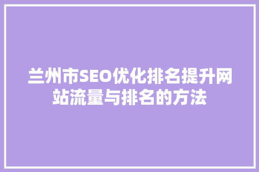 兰州市SEO优化排名提升网站流量与排名的方法 百度SEO