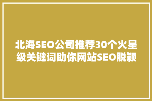 北海SEO公司推荐30个火星级关键词助你网站SEO脱颖而出 百度SEO