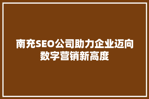 南充SEO公司助力企业迈向数字营销新高度 百度SEO