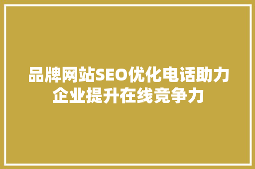 品牌网站SEO优化电话助力企业提升在线竞争力 GoogleSEO