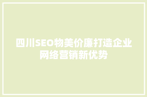 四川SEO物美价廉打造企业网络营销新优势 百度SEO