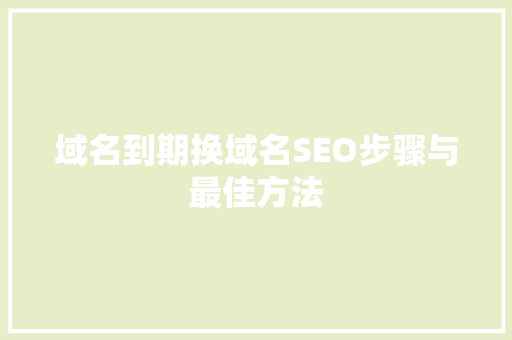 域名到期换域名SEO步骤与最佳方法 神马SEO