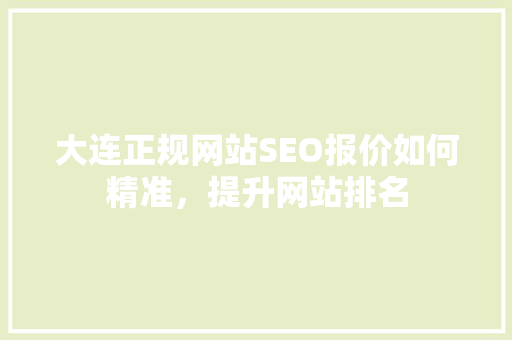 大连正规网站SEO报价如何精准，提升网站排名 搜狗SEO