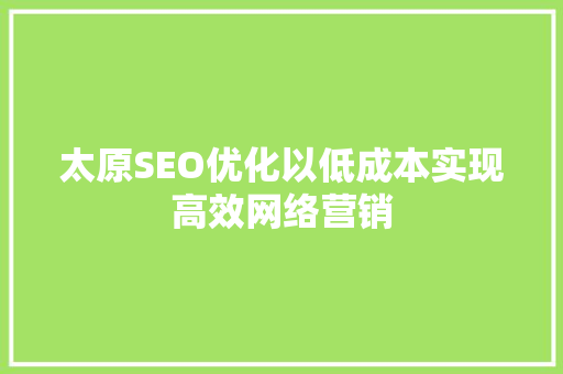 太原SEO优化以低成本实现高效网络营销 搜狗SEO