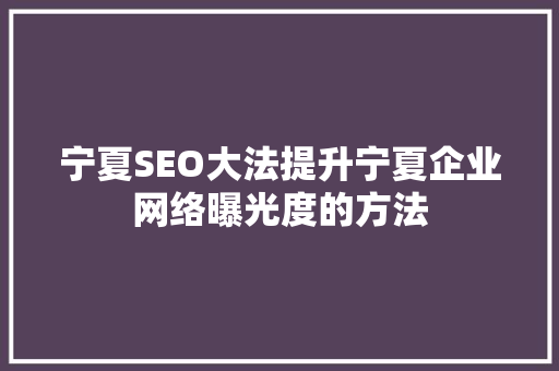 宁夏SEO大法提升宁夏企业网络曝光度的方法 搜狗SEO