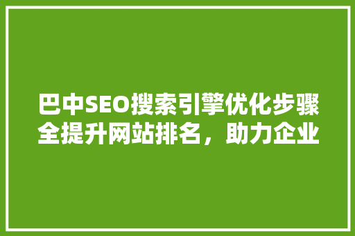 巴中SEO搜索引擎优化步骤全提升网站排名，助力企业腾飞 百度SEO