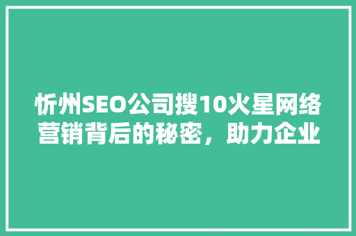 忻州SEO公司搜10火星网络营销背后的秘密，助力企业腾飞 百度SEO