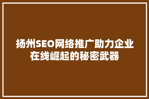 扬州SEO网络推广助力企业在线崛起的秘密武器 必应SEO