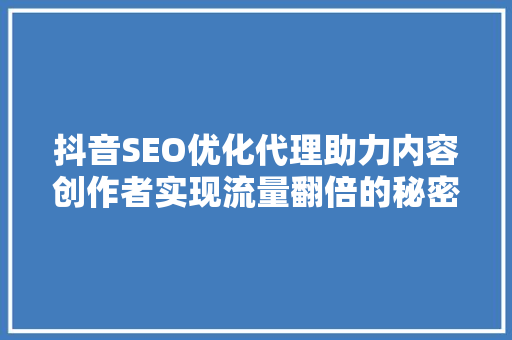 抖音SEO优化代理助力内容创作者实现流量翻倍的秘密武器 GoogleSEO