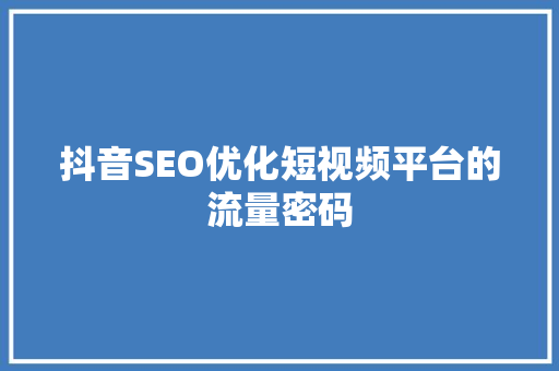 抖音SEO优化短视频平台的流量密码 必应SEO
