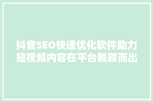 抖音SEO快速优化软件助力短视频内容在平台脱颖而出 必应SEO