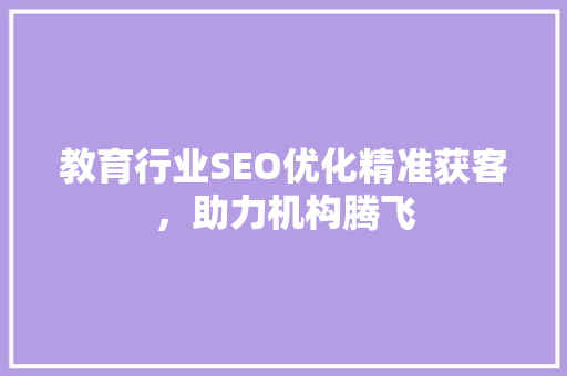 教育行业SEO优化精准获客，助力机构腾飞 神马SEO