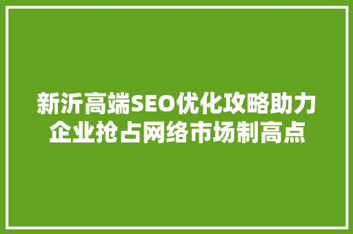 新沂高端SEO优化攻略助力企业抢占网络市场制高点 搜狗SEO