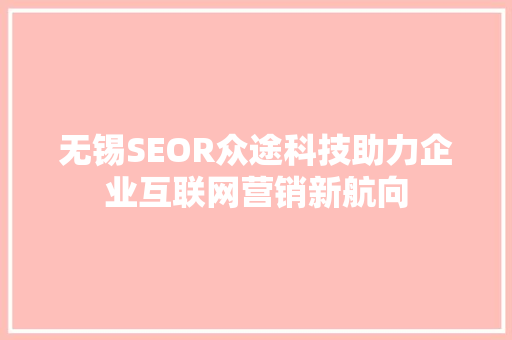 无锡SEOR众途科技助力企业互联网营销新航向 百度SEO