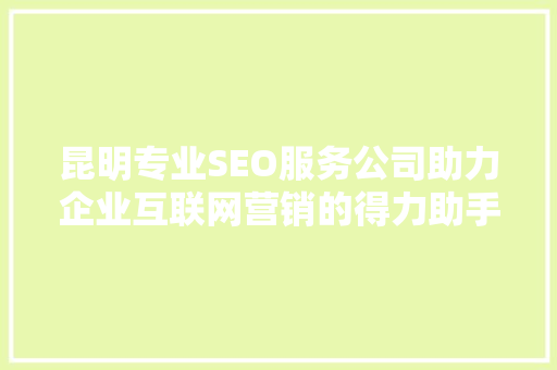 昆明专业SEO服务公司助力企业互联网营销的得力助手 搜狗SEO