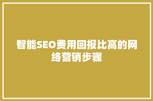 智能SEO费用回报比高的网络营销步骤 神马SEO