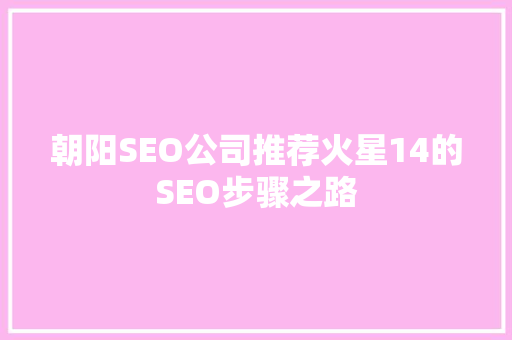朝阳SEO公司推荐火星14的SEO步骤之路 搜狗SEO