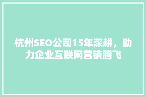 杭州SEO公司15年深耕，助力企业互联网营销腾飞 搜狗SEO