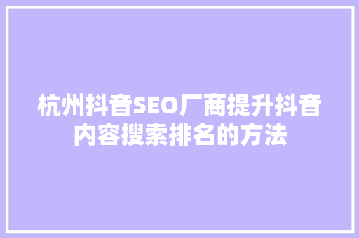 杭州抖音SEO厂商提升抖音内容搜索排名的方法 必应SEO