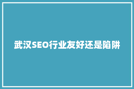 武汉SEO行业友好还是陷阱 搜狗SEO