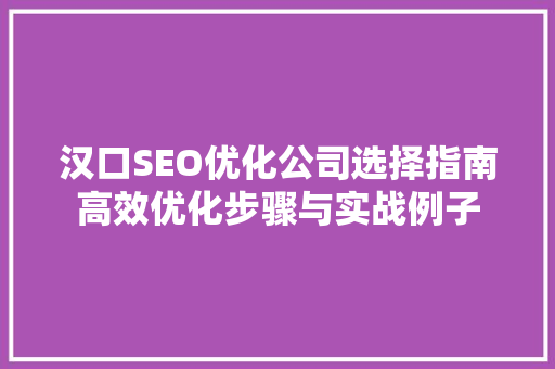 汉口SEO优化公司选择指南高效优化步骤与实战例子 搜狗SEO