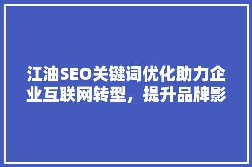 江油SEO关键词优化助力企业互联网转型，提升品牌影响力 百度SEO