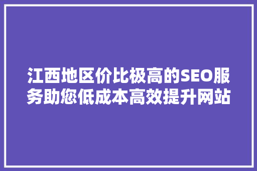 江西地区价比极高的SEO服务助您低成本高效提升网站排名 必应SEO