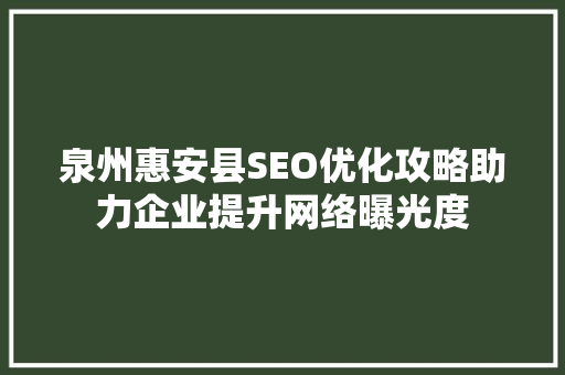 泉州惠安县SEO优化攻略助力企业提升网络曝光度 百度SEO