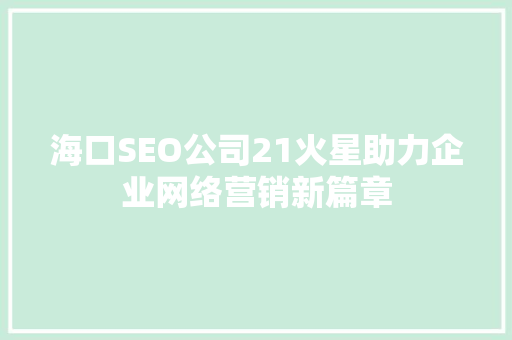 海口SEO公司21火星助力企业网络营销新篇章 神马SEO