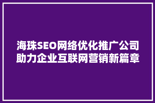 海珠SEO网络优化推广公司助力企业互联网营销新篇章 百度SEO
