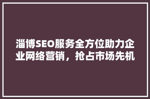 淄博SEO服务全方位助力企业网络营销，抢占市场先机 百度SEO