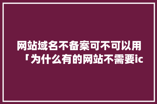 网站域名不备案可不可以用「为什么有的网站不需要icp备案呢」 网站域名不备案可不可以用「为什么有的网站不需要icp备案呢」 必应SEO