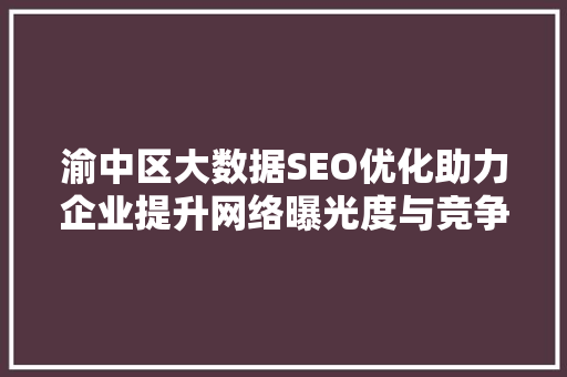 渝中区大数据SEO优化助力企业提升网络曝光度与竞争力 神马SEO
