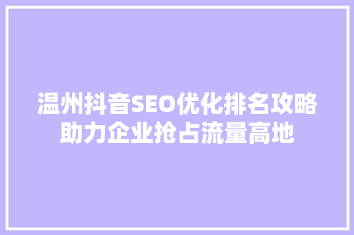 温州抖音SEO优化排名攻略助力企业抢占流量高地 神马SEO