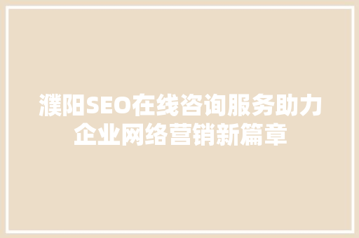 濮阳SEO在线咨询服务助力企业网络营销新篇章 搜狗SEO