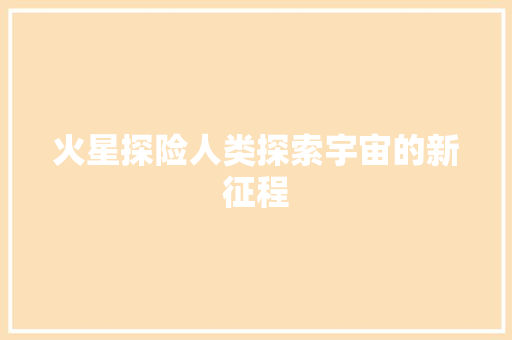 火星探险人类探索宇宙的新征程 百度SEO