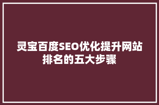 灵宝百度SEO优化提升网站排名的五大步骤 必应SEO