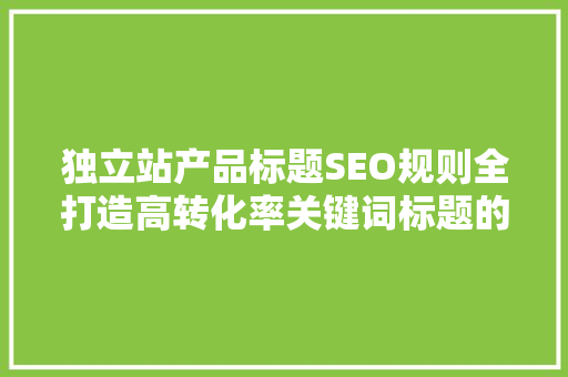独立站产品标题SEO规则全打造高转化率关键词标题的方法 百度SEO