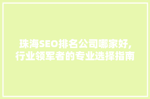 珠海SEO排名公司哪家好,行业领军者的专业选择指南 必应SEO