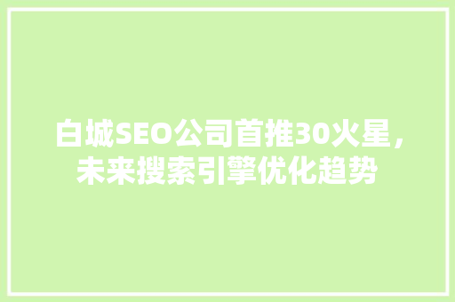 白城SEO公司首推30火星，未来搜索引擎优化趋势 GoogleSEO