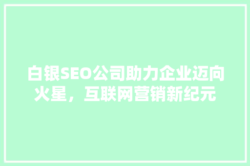 白银SEO公司助力企业迈向火星，互联网营销新纪元 必应SEO