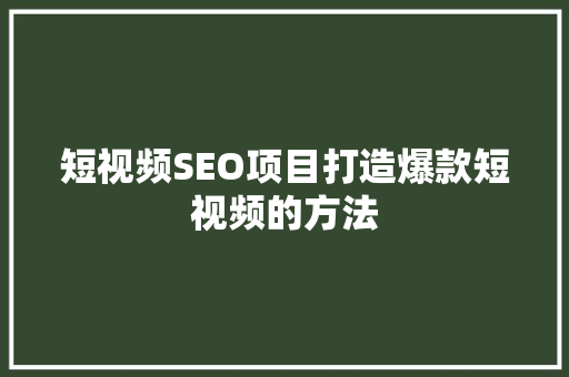 短视频SEO项目打造爆款短视频的方法 百度SEO
