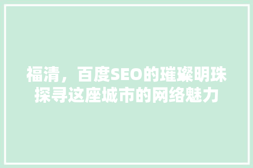 福清，百度SEO的璀璨明珠探寻这座城市的网络魅力 必应SEO