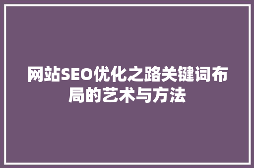 网站SEO优化之路关键词布局的艺术与方法