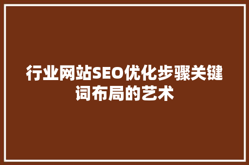 行业网站SEO优化步骤关键词布局的艺术 GoogleSEO
