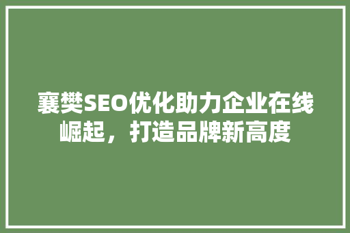 襄樊SEO优化助力企业在线崛起，打造品牌新高度 必应SEO