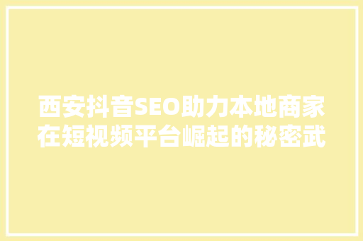 西安抖音SEO助力本地商家在短视频平台崛起的秘密武器 神马SEO
